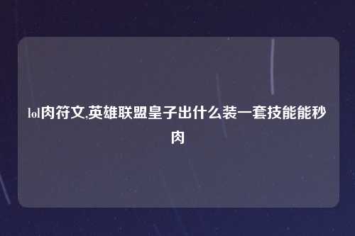 lol肉符文,英雄联盟皇子出什么装一套技能能秒肉