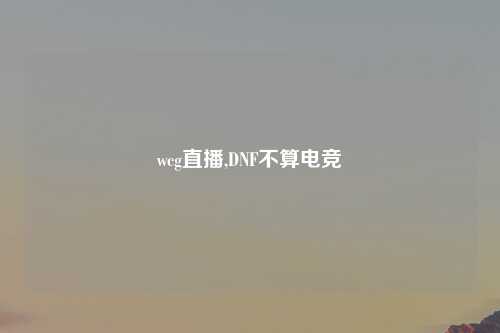 wcg直播,DNF不算电竞