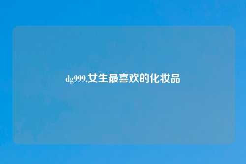 dg999,女生最喜欢的化妆品