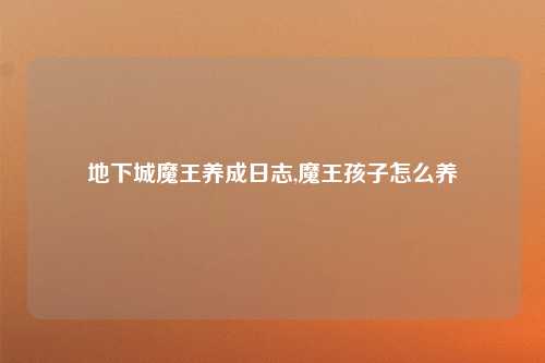 地下城魔王养成日志,魔王孩子怎么养