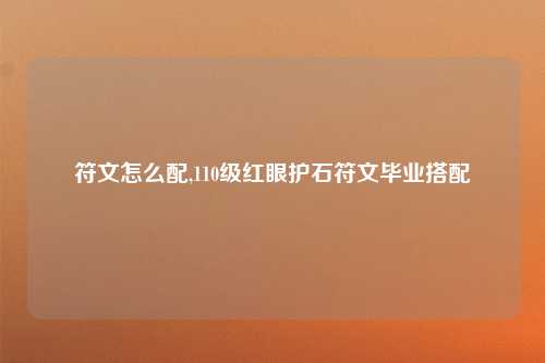 符文怎么配,110级红眼护石符文毕业搭配