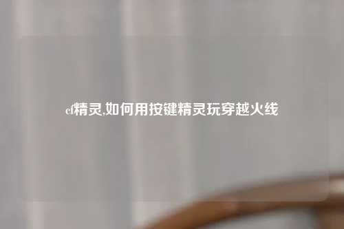 cf精灵,如何用按键精灵玩穿越火线