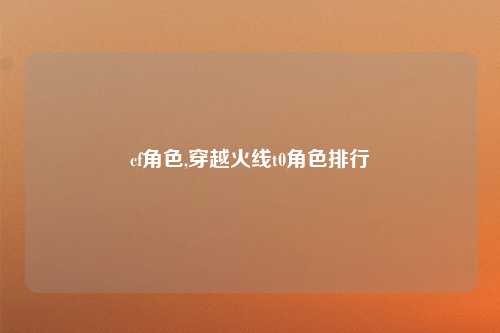 cf角色,穿越火线t0角色排行