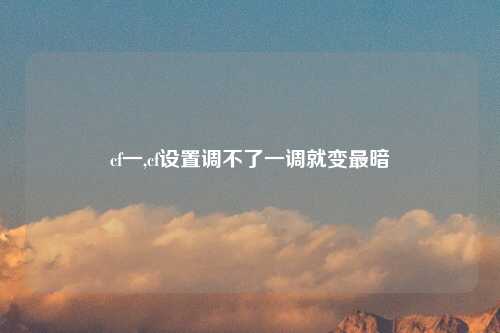 cf一,cf设置调不了一调就变最暗