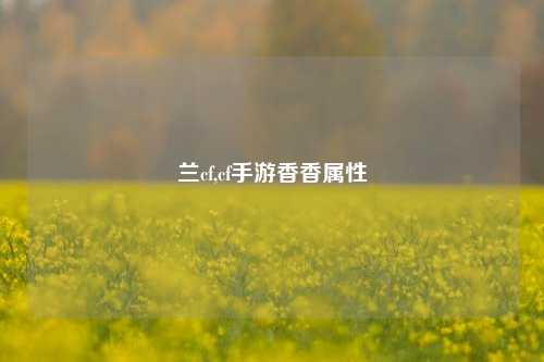 兰cf,cf手游香香属性