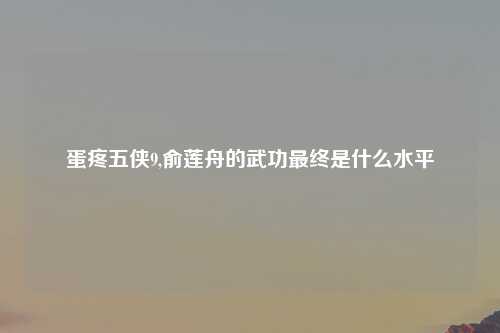 蛋疼五侠9,俞莲舟的武功最终是什么水平