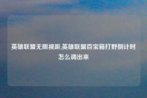 英雄联盟无限视距,英雄联盟百宝箱打野倒计时怎么调出来