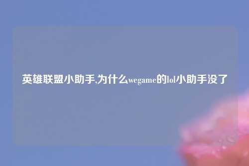英雄联盟小助手,为什么wegame的lol小助手没了