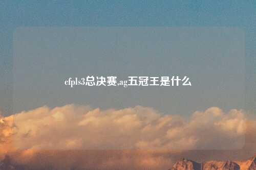 cfpls3总决赛,ag五冠王是什么