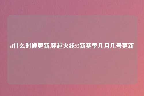 cf什么时候更新,穿越火线S5新赛季几月几号更新