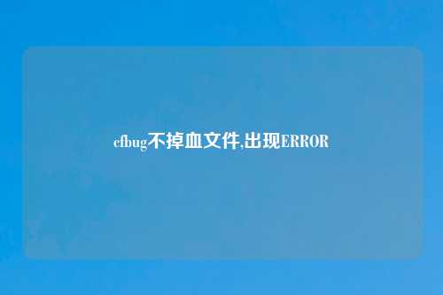 cfbug不掉血文件,出现ERROR