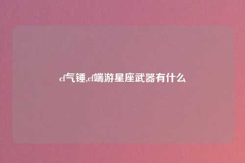 cf气锤,cf端游星座武器有什么