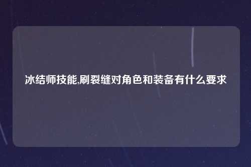 冰结师技能,刷裂缝对角色和装备有什么要求