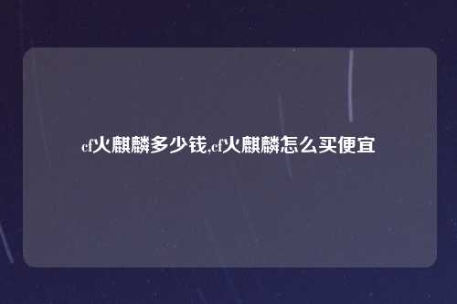 cf火麒麟多少钱,cf火麒麟怎么买便宜