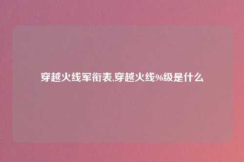穿越火线军衔表,穿越火线96级是什么