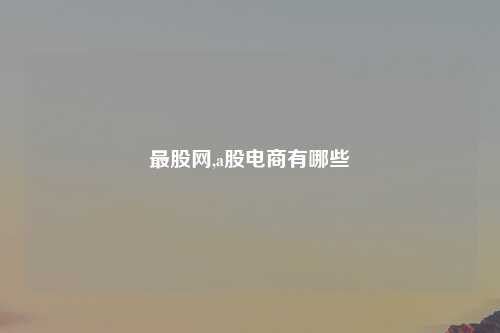 最股网,a股电商有哪些