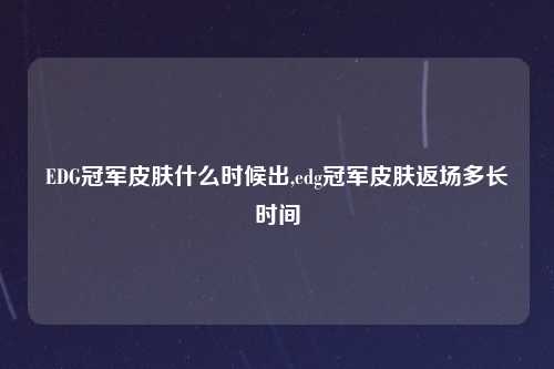 EDG冠军皮肤什么时候出,edg冠军皮肤返场多长时间