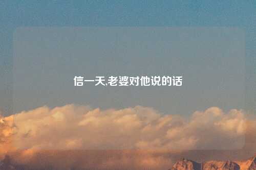 信一天,老婆对他说的话