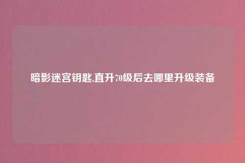 暗影迷宫钥匙,直升70级后去哪里升级装备