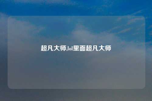 超凡大师,lol里面超凡大师