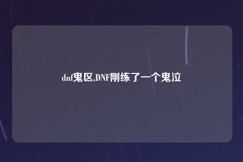 dnf鬼区,DNF刚练了一个鬼泣