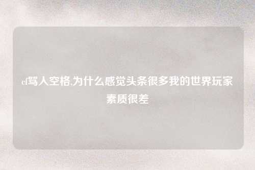 cf骂人空格,为什么感觉头条很多我的世界玩家素质很差