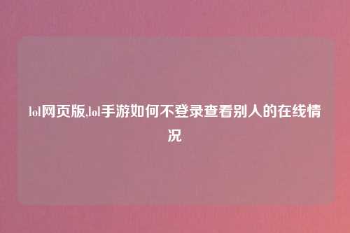 lol网页版,lol手游如何不登录查看别人的在线情况