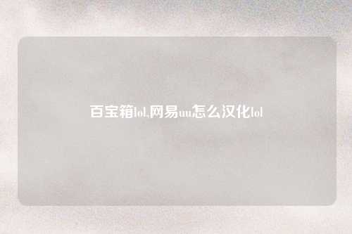 百宝箱lol,网易uu怎么汉化lol