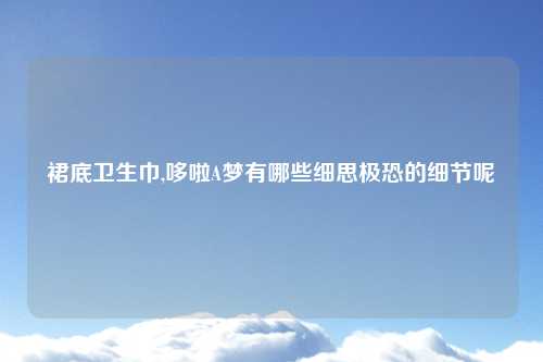 裙底卫生巾,哆啦A梦有哪些细思极恐的细节呢
