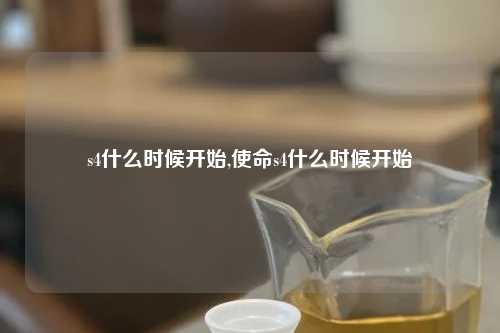 s4什么时候开始,使命s4什么时候开始