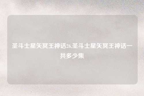 圣斗士星矢冥王神话26,圣斗士星矢冥王神话一共多少集