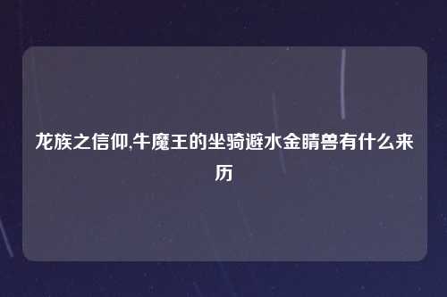 龙族之信仰,牛魔王的坐骑避水金睛兽有什么来历
