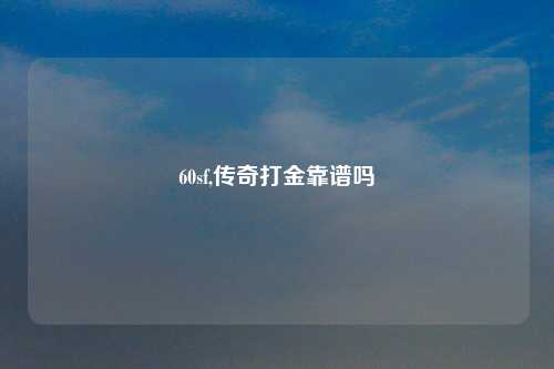 60sf,传奇打金靠谱吗