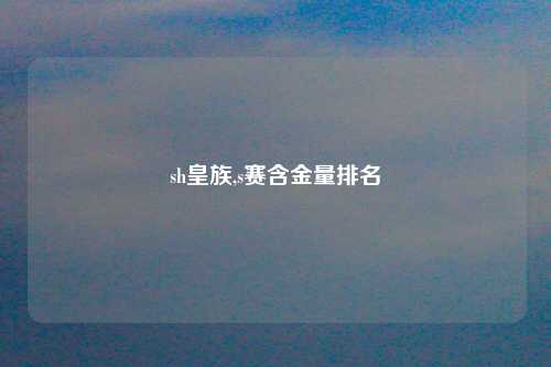 sh皇族,s赛含金量排名