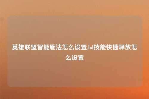 英雄联盟智能施法怎么设置,lol技能快捷释放怎么设置