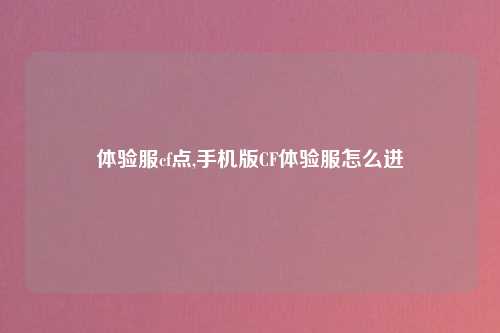 体验服cf点,手机版CF体验服怎么进