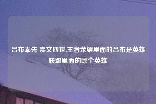 吕布奉先 嘉文四世,王者荣耀里面的吕布是英雄联盟里面的哪个英雄