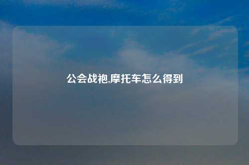 公会战袍,摩托车怎么得到