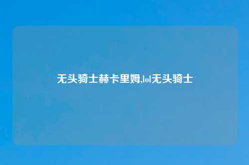 无头骑士赫卡里姆,lol无头骑士
