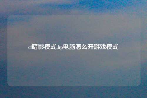 cf暗影模式,hp电脑怎么开游戏模式