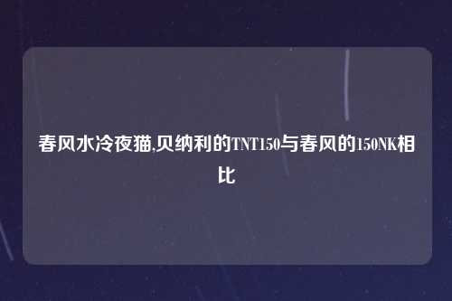春风水冷夜猫,贝纳利的TNT150与春风的150NK相比