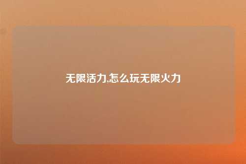 无限活力,怎么玩无限火力
