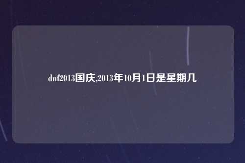 dnf2013国庆,2013年10月1日是星期几