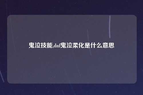 鬼泣技能,dnf鬼泣柔化是什么意思