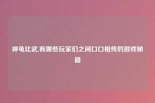 神龟比武,有哪些玩家们之间口口相传的游戏秘籍