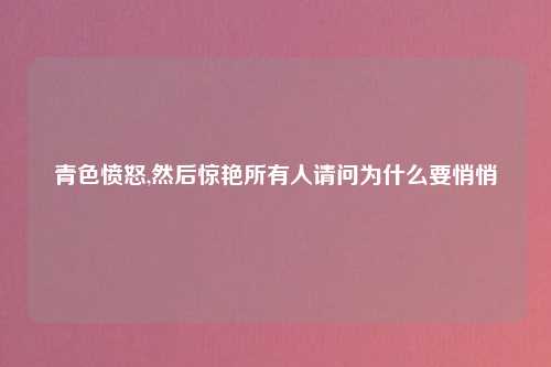 青色愤怒,然后惊艳所有人请问为什么要悄悄