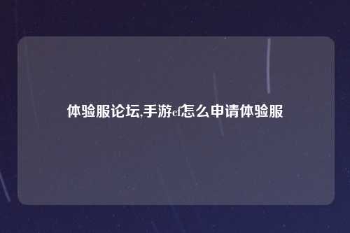 体验服论坛,手游cf怎么申请体验服