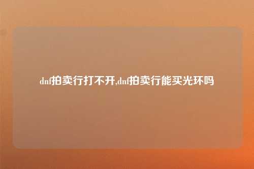 dnf拍卖行打不开,dnf拍卖行能买光环吗