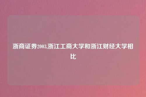 浙商证券2003,浙江工商大学和浙江财经大学相比