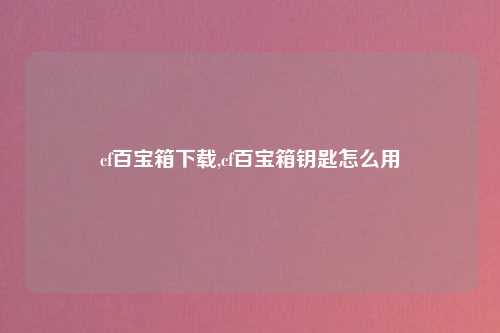 cf百宝箱下载,cf百宝箱钥匙怎么用